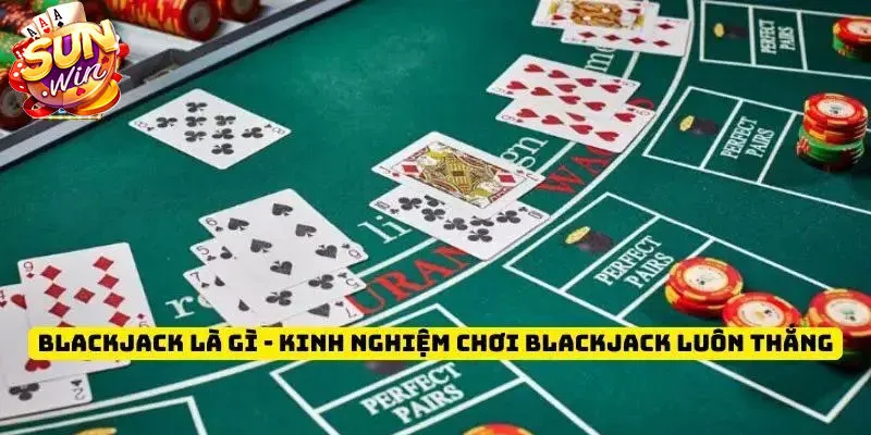 Bật mí kinh nghiệm chơi Blackjack Sunwin thắng lớn