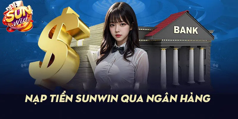 Hướng dẫn nạp tiền Sunwin chuẩn với đa dạng phương thức